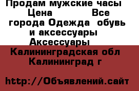 Продам мужские часы  › Цена ­ 2 000 - Все города Одежда, обувь и аксессуары » Аксессуары   . Калининградская обл.,Калининград г.